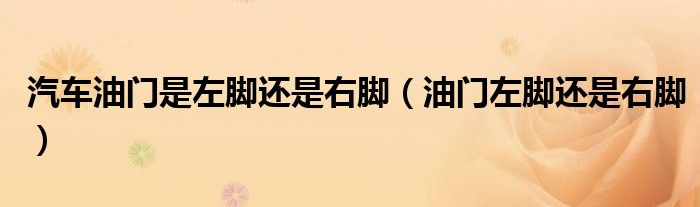 汽車油門是左腳還是右腳（油門左腳還是右腳）