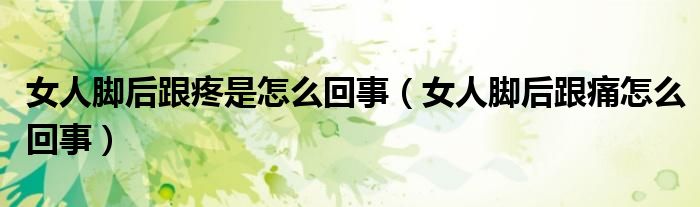 女人腳后跟疼是怎么回事（女人腳后跟痛怎么回事）