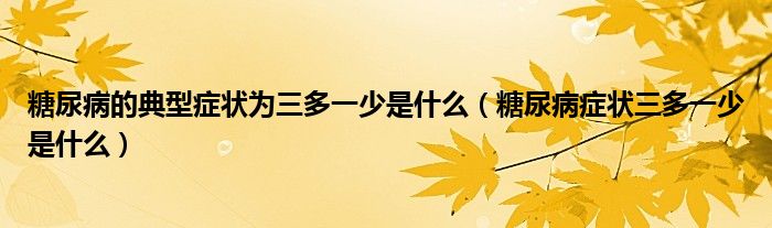 糖尿病的典型癥狀為三多一少是什么（糖尿病癥狀三多一少是什么）