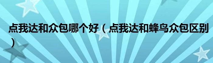 點(diǎn)我達(dá)和眾包哪個(gè)好（點(diǎn)我達(dá)和蜂鳥眾包區(qū)別）