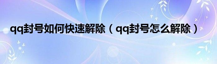 qq封號如何快速解除（qq封號怎么解除）