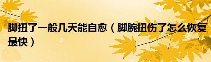 腳扭了一般幾天能自愈（腳腕扭傷了怎么恢復(fù)最快）