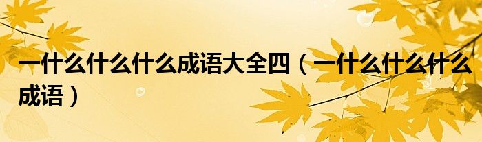 一什么什么什么成語大全四（一什么什么什么成語）