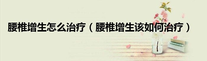 腰椎增生怎么治療（腰椎增生該如何治療）