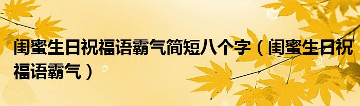 閨蜜生日祝福語霸氣簡短八個字（閨蜜生日祝福語霸氣）
