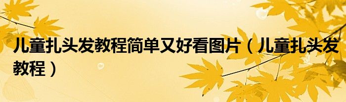 兒童扎頭發(fā)教程簡單又好看圖片（兒童扎頭發(fā)教程）