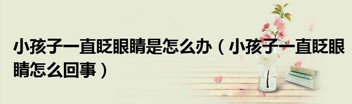 小孩子一直眨眼睛是怎么辦（小孩子一直眨眼睛怎么回事）