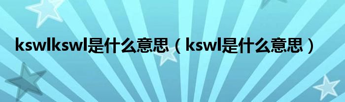 kswlkswl是什么意思（kswl是什么意思）