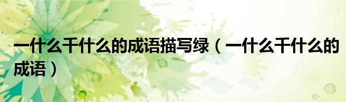 一什么千什么的成語描寫綠（一什么千什么的成語）