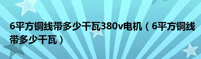 6平方銅線帶多少千瓦380v電機（6平方銅線帶多少千瓦）