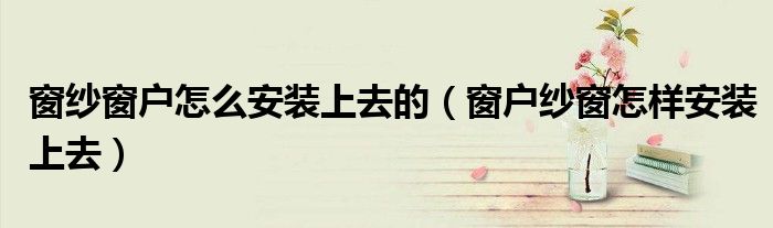 窗紗窗戶怎么安裝上去的（窗戶紗窗怎樣安裝上去）