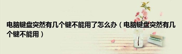 電腦鍵盤突然有幾個鍵不能用了怎么辦（電腦鍵盤突然有幾個鍵不能用）