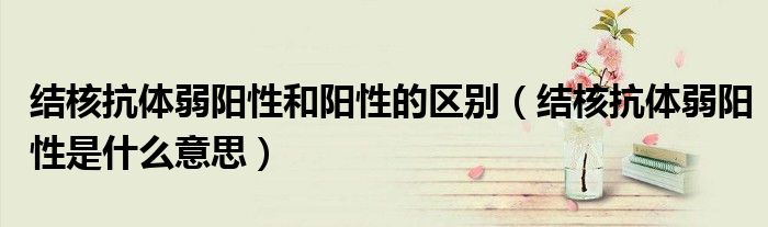 結(jié)核抗體弱陽性和陽性的區(qū)別（結(jié)核抗體弱陽性是什么意思）