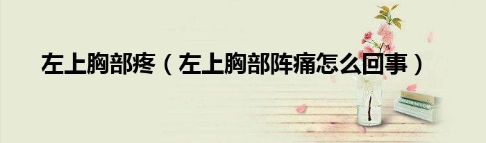 左上胸部疼（左上胸部陣痛怎么回事）