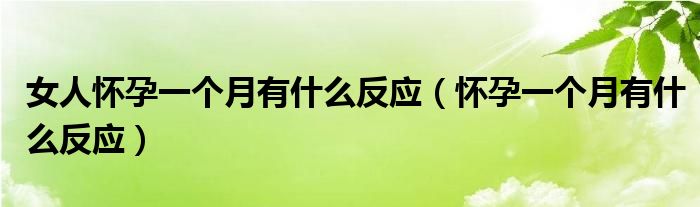女人懷孕一個(gè)月有什么反應(yīng)（懷孕一個(gè)月有什么反應(yīng)）