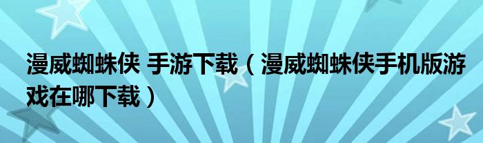 漫威蜘蛛俠 手游下載（漫威蜘蛛俠手機(jī)版游戲在哪下載）