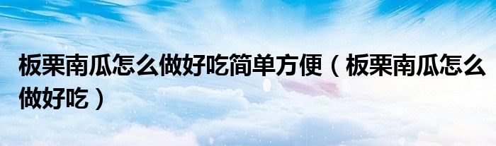 板栗南瓜怎么做好吃簡單方便（板栗南瓜怎么做好吃）