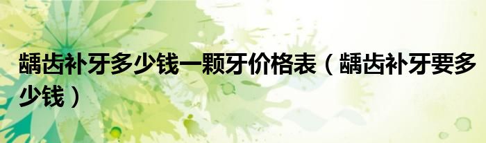 齲齒補(bǔ)牙多少錢一顆牙價格表（齲齒補(bǔ)牙要多少錢）