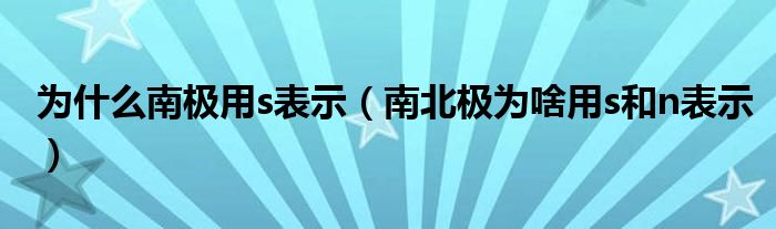 為什么南極用s表示（南北極為啥用s和n表示）