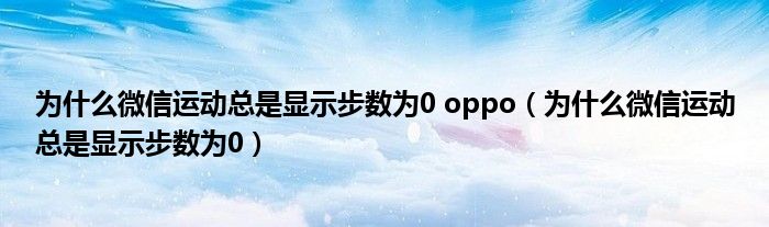 為什么微信運動總是顯示步數(shù)為0 oppo（為什么微信運動總是顯示步數(shù)為0）
