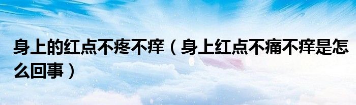 身上的紅點不疼不癢（身上紅點不痛不癢是怎么回事）