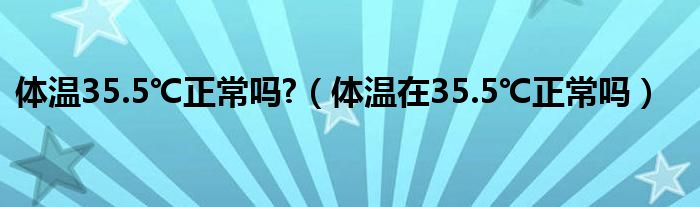體溫35.5℃正常嗎?（體溫在35.5℃正常嗎）