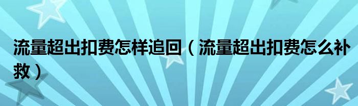 流量超出扣費怎樣追回（流量超出扣費怎么補救）