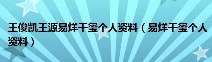 王俊凱王源易烊千璽個(gè)人資料（易烊千璽個(gè)人資料）