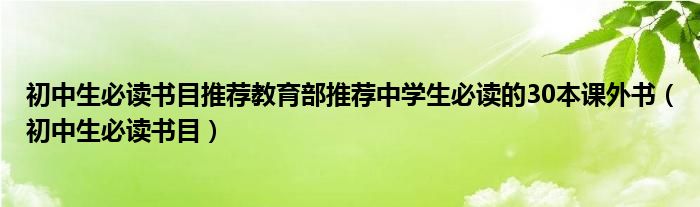 初中生必讀書目推薦教育部推薦中學(xué)生必讀的30本課外書（初中生必讀書目）