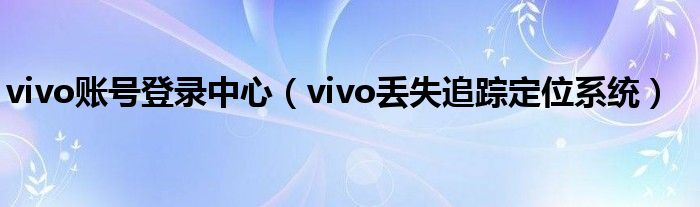 vivo賬號登錄中心（vivo丟失追蹤定位系統(tǒng)）