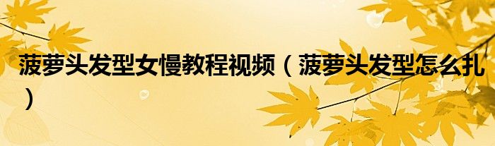 菠蘿頭發(fā)型女慢教程視頻（菠蘿頭發(fā)型怎么扎）
