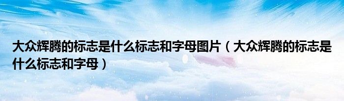 大眾輝騰的標(biāo)志是什么標(biāo)志和字母圖片（大眾輝騰的標(biāo)志是什么標(biāo)志和字母）