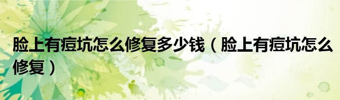 臉上有痘坑怎么修復(fù)多少錢（臉上有痘坑怎么修復(fù)）
