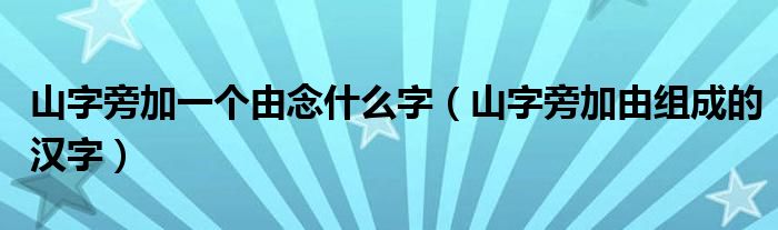 山字旁加一個(gè)由念什么字（山字旁加由組成的漢字）