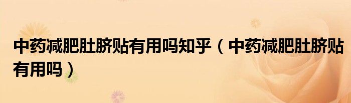 中藥減肥肚臍貼有用嗎知乎（中藥減肥肚臍貼有用嗎）
