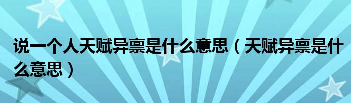說(shuō)一個(gè)人天賦異稟是什么意思（天賦異稟是什么意思）