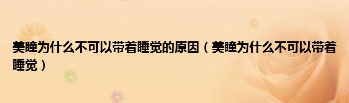 美瞳為什么不可以帶著睡覺的原因（美瞳為什么不可以帶著睡覺）