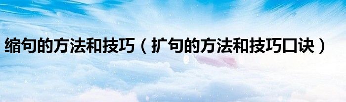 縮句的方法和技巧（擴句的方法和技巧口訣）