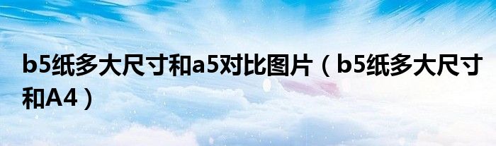 b5紙多大尺寸和a5對(duì)比圖片（b5紙多大尺寸和A4）
