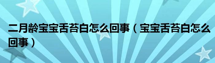 二月齡寶寶舌苔白怎么回事（寶寶舌苔白怎么回事）