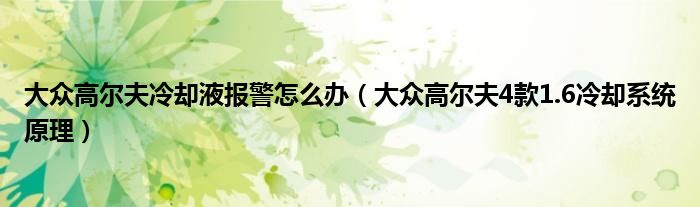大眾高爾夫冷卻液報警怎么辦（大眾高爾夫4款1.6冷卻系統(tǒng)原理）
