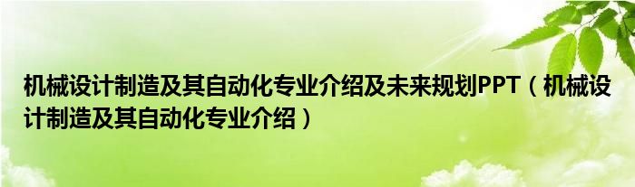 機械設計制造及其自動化專業(yè)介紹及未來規(guī)劃PPT（機械設計制造及其自動化專業(yè)介紹）
