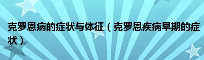 克羅恩病的癥狀與體征（克羅恩疾病早期的癥狀）