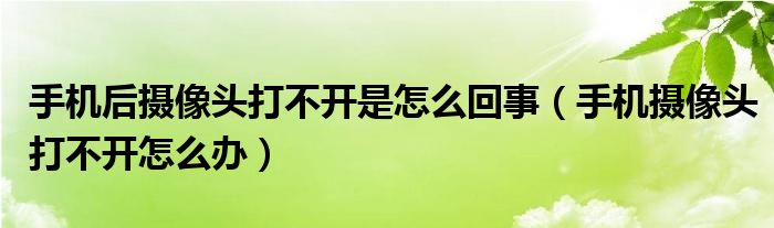 手機(jī)后攝像頭打不開是怎么回事（手機(jī)攝像頭打不開怎么辦）