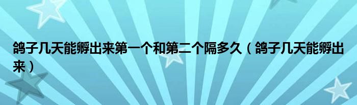 鴿子幾天能孵出來第一個(gè)和第二個(gè)隔多久（鴿子幾天能孵出來）