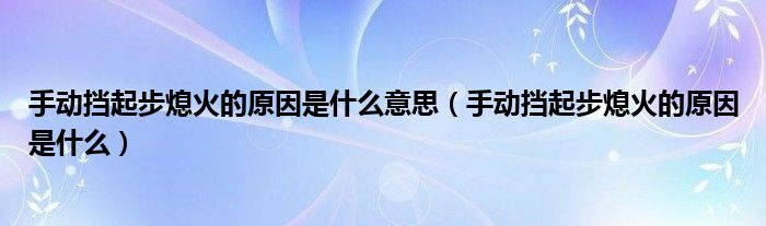 手動擋起步熄火的原因是什么意思（手動擋起步熄火的原因是什么）