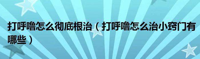 打呼嚕怎么徹底根治（打呼嚕怎么治小竅門(mén)有哪些）