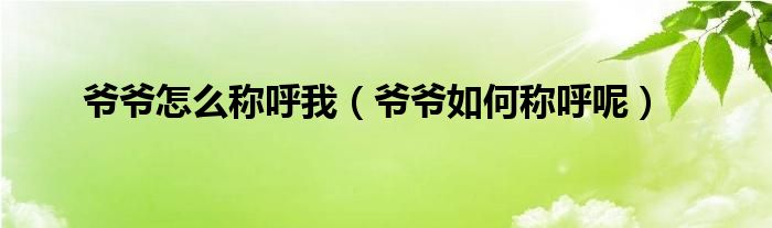 爺爺怎么稱呼我（爺爺如何稱呼呢）