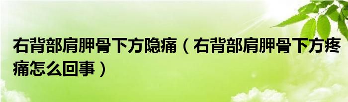 右背部肩胛骨下方隱痛（右背部肩胛骨下方疼痛怎么回事）