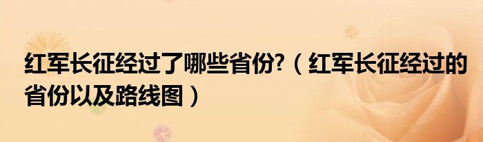 紅軍長(zhǎng)征經(jīng)過(guò)了哪些省份?（紅軍長(zhǎng)征經(jīng)過(guò)的省份以及路線圖）